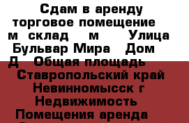 Сдам в аренду торговое помещение 34 м2 склад 30 м2.  › Улица ­ Бульвар Мира › Дом ­ 21Д › Общая площадь ­ 64 - Ставропольский край, Невинномысск г. Недвижимость » Помещения аренда   . Ставропольский край,Невинномысск г.